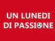 UN LUNEDI DI PASSIONE Stasera la puntata n. 14